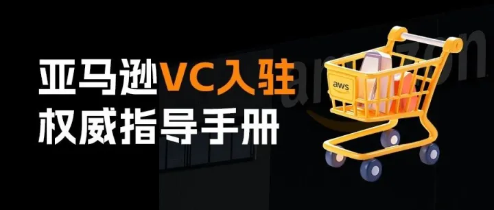 亚马逊供应商中心（VC）入驻权威指导手册
