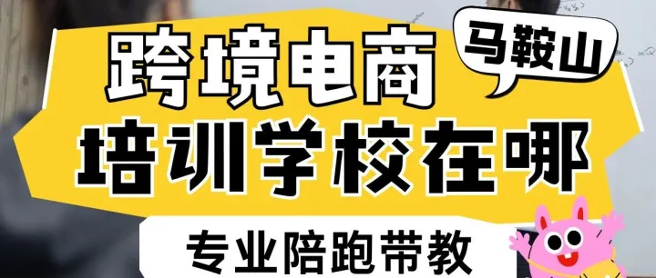 安徽马鞍山跨境电商培训学校哪家好？马鞍山跨境电商培训机构推荐？马鞍山跨境电商培训推荐去哪里？马鞍山跨境电商培训学校？