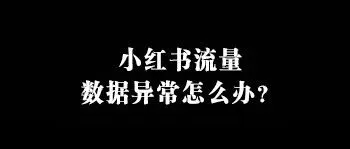 小红书流量数据<em>异常</em><em>怎么办</em>？