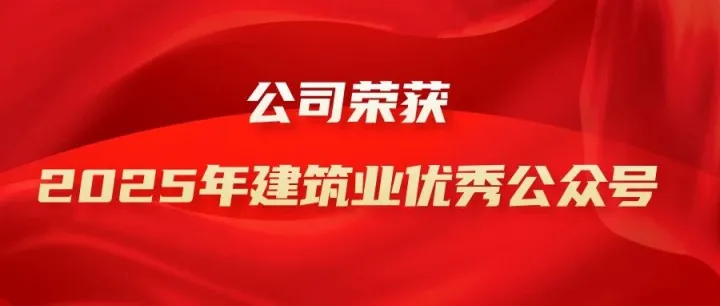 公司荣获“2025年建筑业优秀微信公众号”