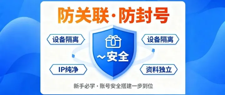 新手必学！跨境电商账号安全搭建指南：防关联 + 防封号，一步到位