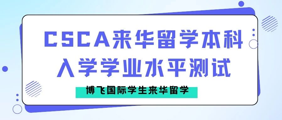 外籍学生来中国求学:CSCA本科生学业水平测试简介- 大数跨境