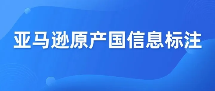 突发！亚马逊被要求标注商品 “原产国”，卖家速看！