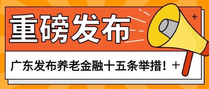 广东发布养老金融十五条举措！聚焦五大体系，打造“广东特色养老金融体系”