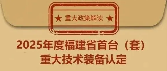 重大政策解读：2025年度福建省首台（套）重大技术装备认定