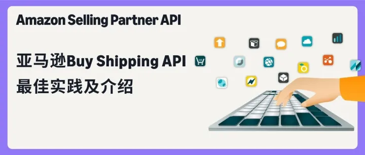 <em>技术</em>博客 | 亚马逊购买配送(Buy Shipping) API<em>最佳</em><em>实践</em>及功能介绍