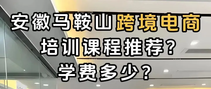 马鞍山跨境电商培训课程推荐？马鞍山跨境电商培训推荐去哪里？马鞍山学跨境电商去哪里？马鞍山哪有电商培训课程？