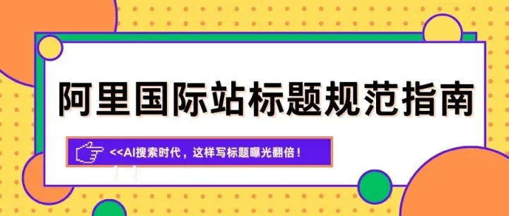 阿里国际站|标题规范指南：AI搜索时代，这样写标题曝光翻倍！