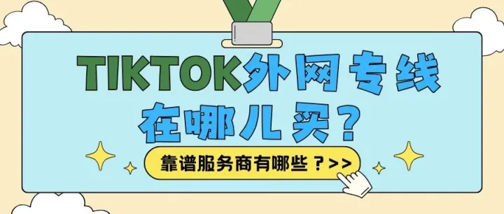 TikTok外网专线在哪儿买？TikTok网络专线哪家好？