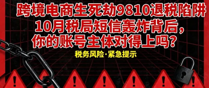 【跨境电商生死劫】9810退税陷阱：10月税局短信轰炸背后，你的账号主体对得上吗？