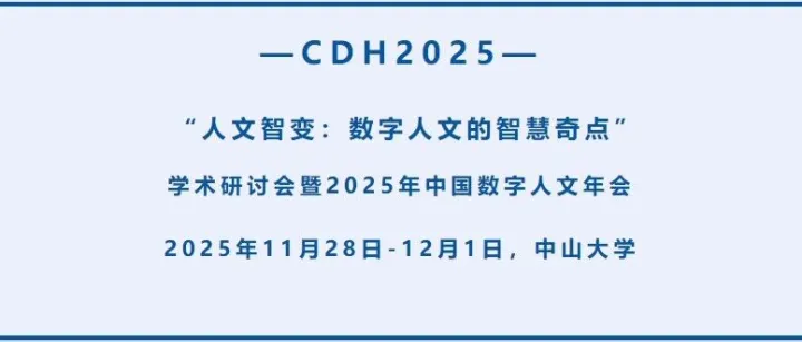 会议注册倒计时 | “人文智变：数字人文的智慧奇点”学术研讨会暨2025年中国数字人文年会（CDH2025） 会议通知（第三号）