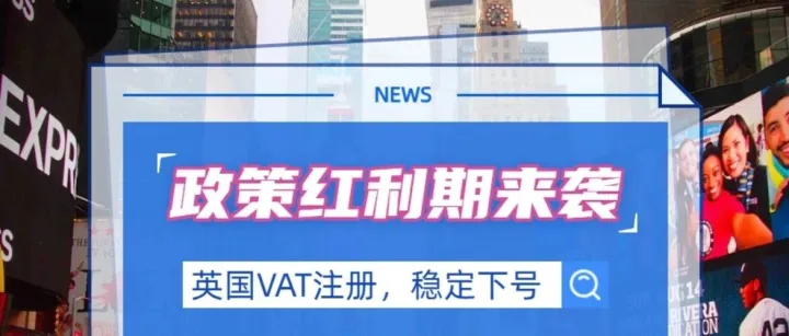 政策利好！英国 VAT 注册黄金窗口期！常见问题一篇搞懂！