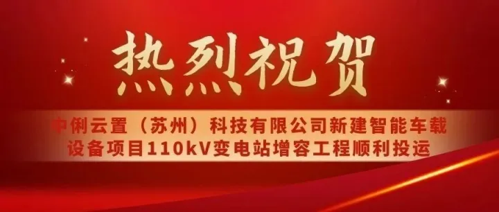 热烈祝贺中俐云置（苏州）科技有限公司新建智能车载设备项目110kV变电站增容工程顺利投运