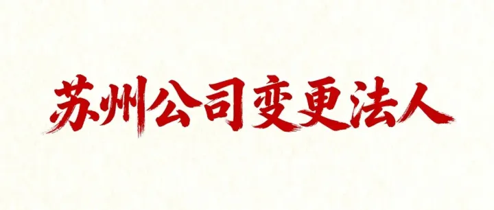 苏州变更公司：苏州公司变更法人全攻略：材料+流程+后续事项，一步到位不踩坑！