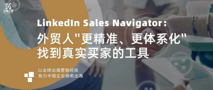 LinkedIn Sales Navigator：外贸人“更精准、更体系化”找到真实买家的工具