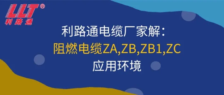 利路通电缆厂家解：ZA,ZB,ZB1,ZC阻燃电缆，应用环境