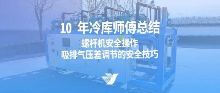 10 年冷库师傅总结：螺杆机安全操作，吸排气压差调节的安全技巧