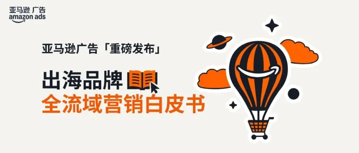 中国品牌如何乘势而上？亚马逊广告发布品牌出海全流域营销白皮书