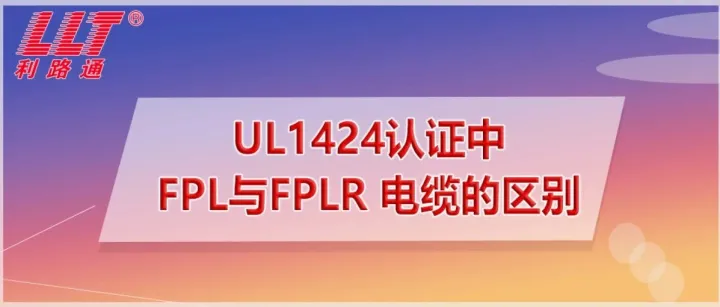 利路通工程师浅谈：UL1424认证中FPL与FPLR 电缆的区别