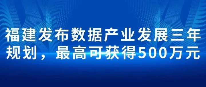 福建省发布数据产业发展三年规划入选试点项目的主体最高可获得500万元资金支持