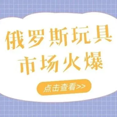 俄罗斯玩具市场火了！销量一路狂飙！