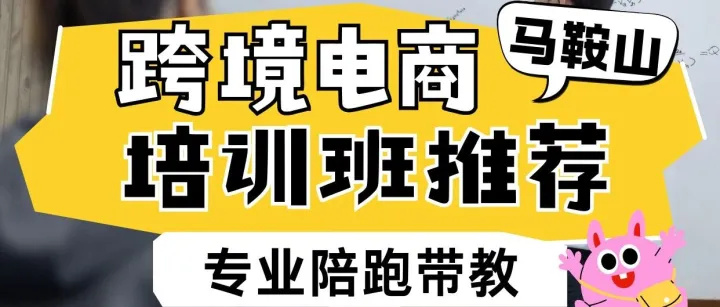 马鞍山跨境电商培训班推荐？马鞍山哪有跨境电商培训班？马鞍山学跨境电商去哪里？马鞍山哪有跨境电商培训课程？