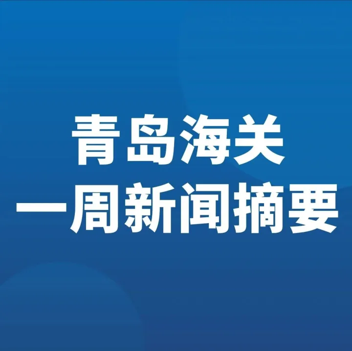 <em>青岛</em>海关一周<em>新闻</em>摘要