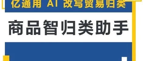 亿通用 AI 改写贸易归类--<em>商品</em>智归类<em>助手</em>