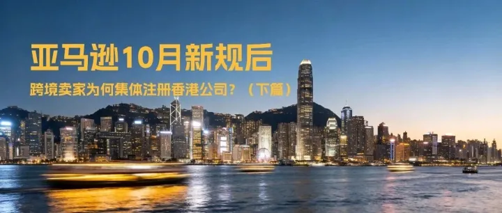 【5000字干货】亚马逊10月新规后，跨境卖家为何集体注册香港公司？（下）
