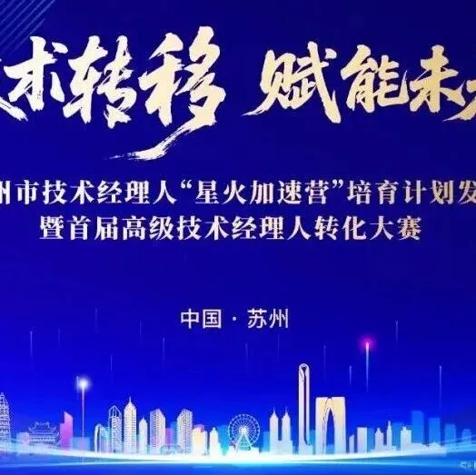 赛事预告 | 苏州市技术经理人“星火加速营”培育计划发布暨首届高级技术经理人转化大赛等你来