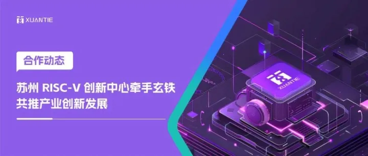合作动态｜苏州 RISC-V 创新中心牵手玄铁，共推产业创新发展