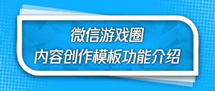 有效降低用户发表门槛！游戏圈内容创作模板功能介绍