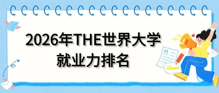 速览2026年THE世界大学就业力排名，雇主<em>关注</em>的核心<em>能力</em>，你get了吗？