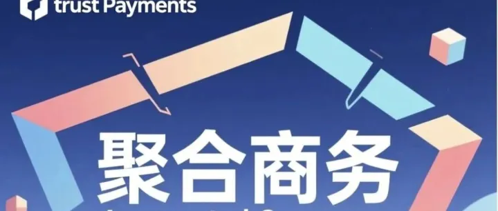每天学习一篇跨境知识：Trust Payments以"聚合商务"重新定义商业边界