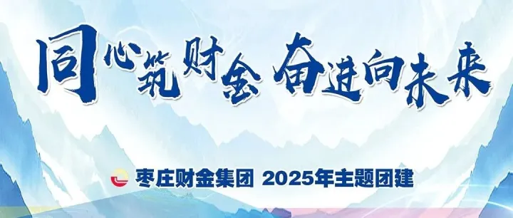 同心筑财金 奋进向未来——枣庄财金集团举办2025年主题团建活动