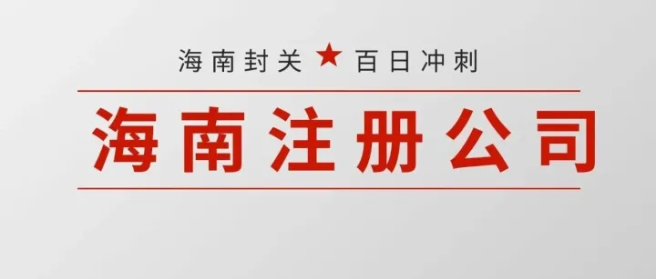 抢占海南封关先机！2025.12.18前必看：企业注册、零关税、低税率全攻略