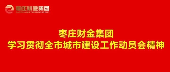 枣庄财金集团召开专题会议学习传达全市城市建设工作动员会议精神