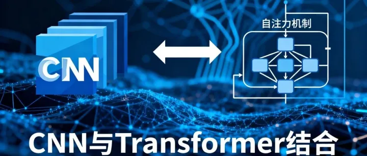 为什么将 CNN 和 Transformer 结合使用？AI 模型的 “强强联合” 逻辑