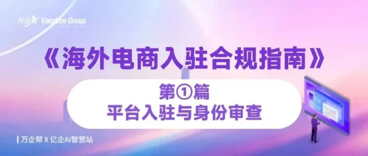 《海外电商入驻合规指南》第1篇：平台入驻与身份审查