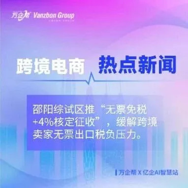 跨境电商热点新闻：邵阳“无票免税+4%核定征收”打开出口卖家减负新窗口
