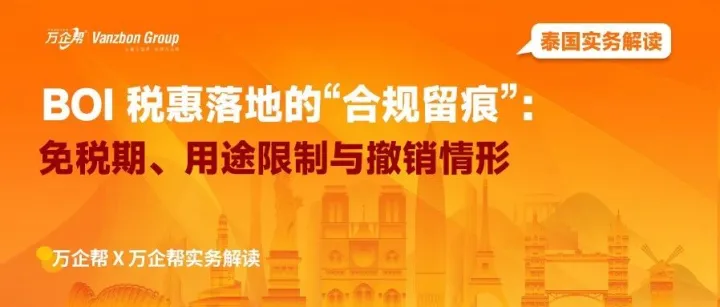 万企帮实务解读｜BOI 税惠落地的“合规留痕”：免税期、用途限制与撤销情形