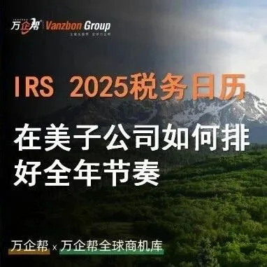 万企帮观察｜IRS 2025 税务日历：在美子公司如何排好全年节奏