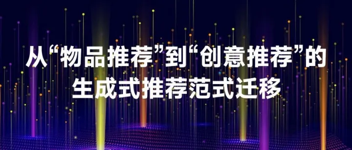 <em>技术</em>解密：从“物品<em>推荐</em>”到“创意<em>推荐</em>”的生成式<em>推荐</em>范式迁移