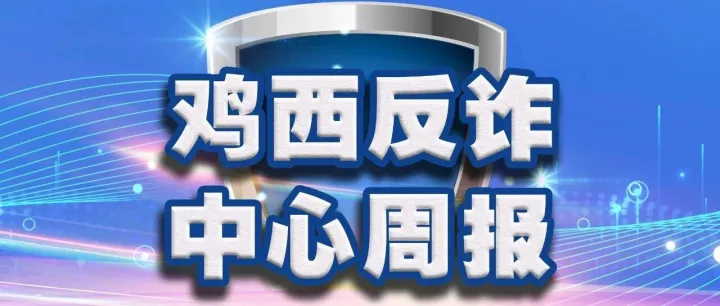 【<em>鸡西</em>反诈-诛雀行动】<em>鸡西</em>反诈中心周报
