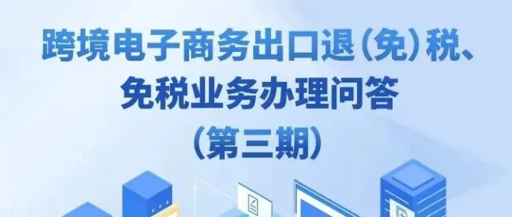 跨境电子商务出口退（免）税、免税业务办理问答（第三期）