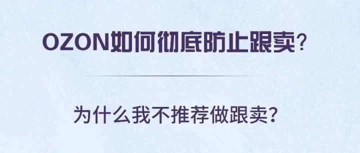 OZON如何彻底防止跟卖？为什么我不推荐做跟卖？