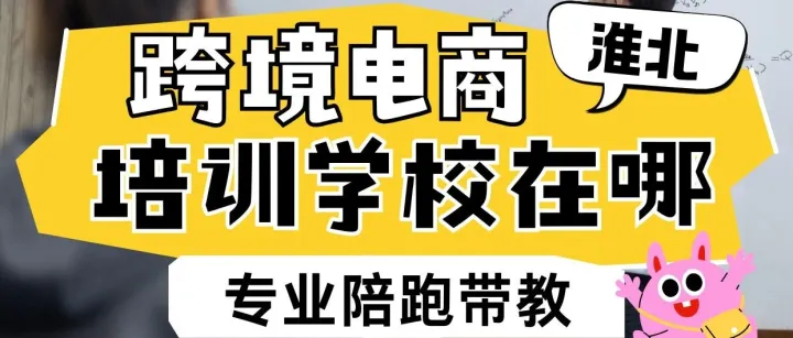 安徽淮北跨境电商培训学校哪家好？淮北跨境电商培训机构推荐？淮北跨境电商培训推荐去哪里？淮北跨境电商培训学校？