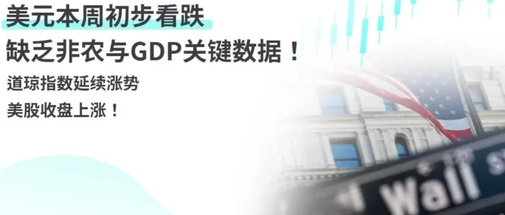 美元本周初步看跌，缺乏非农与 GDP 关键数据！道琼指数延续涨势，美股收盘上涨！