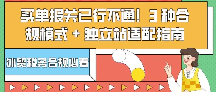 外贸税务合规：买单报关已行不通！3 种合规模式 + 独立站适配指南