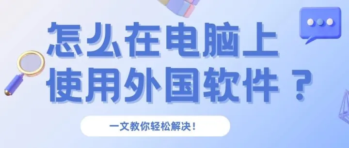 怎么在电脑上使用外国软件？一文教你轻松解决！